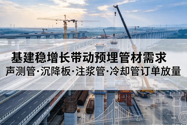 鼎城基建稳增长带动预埋监测管材需求，声测管、沉降板、注浆管订单持续放量